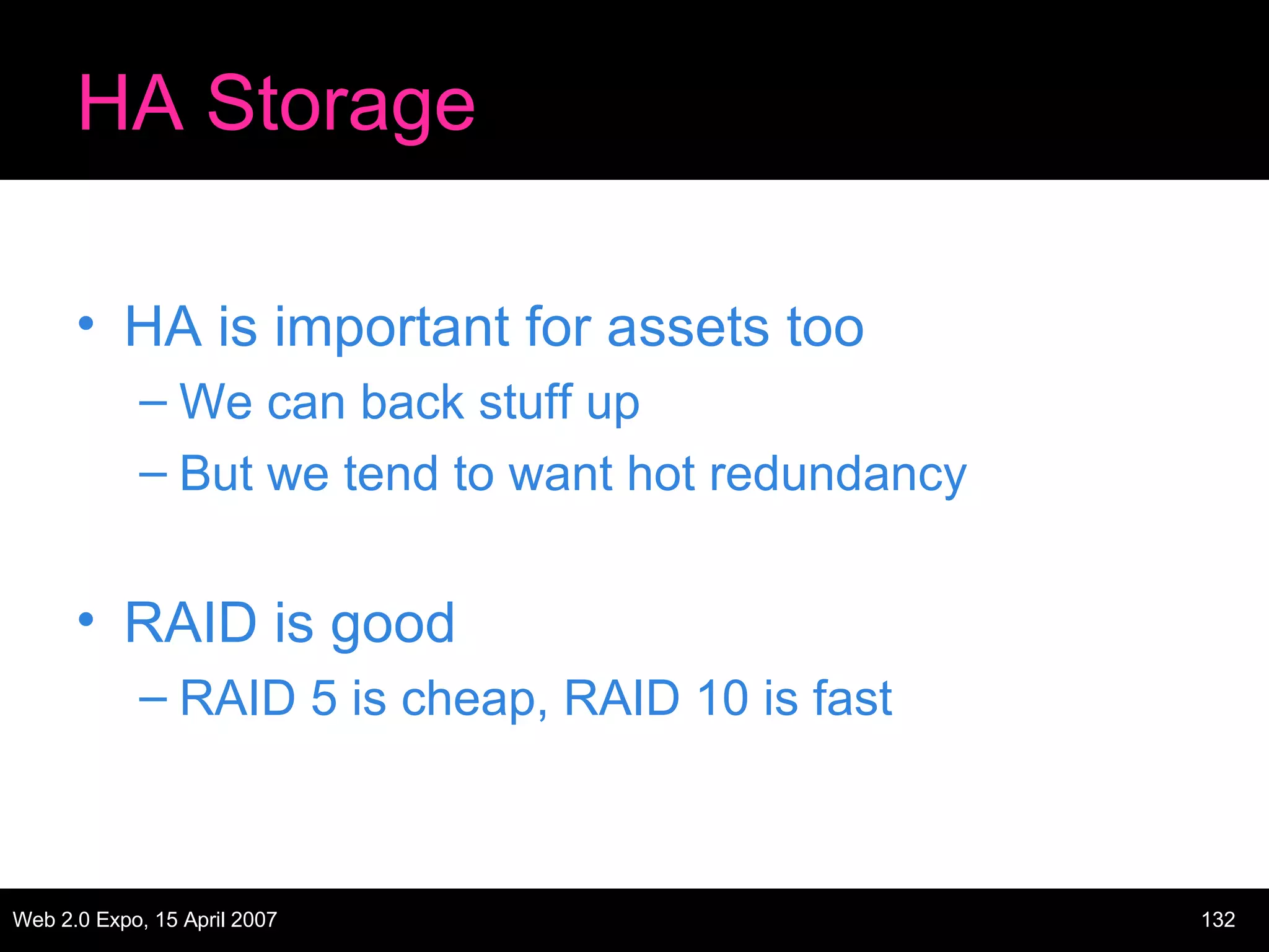 HA Storage HA is important for assets too We can back stuff up But we tend to want hot redundancy RAID is good RAID 5 is cheap, RAID 10 is fast 