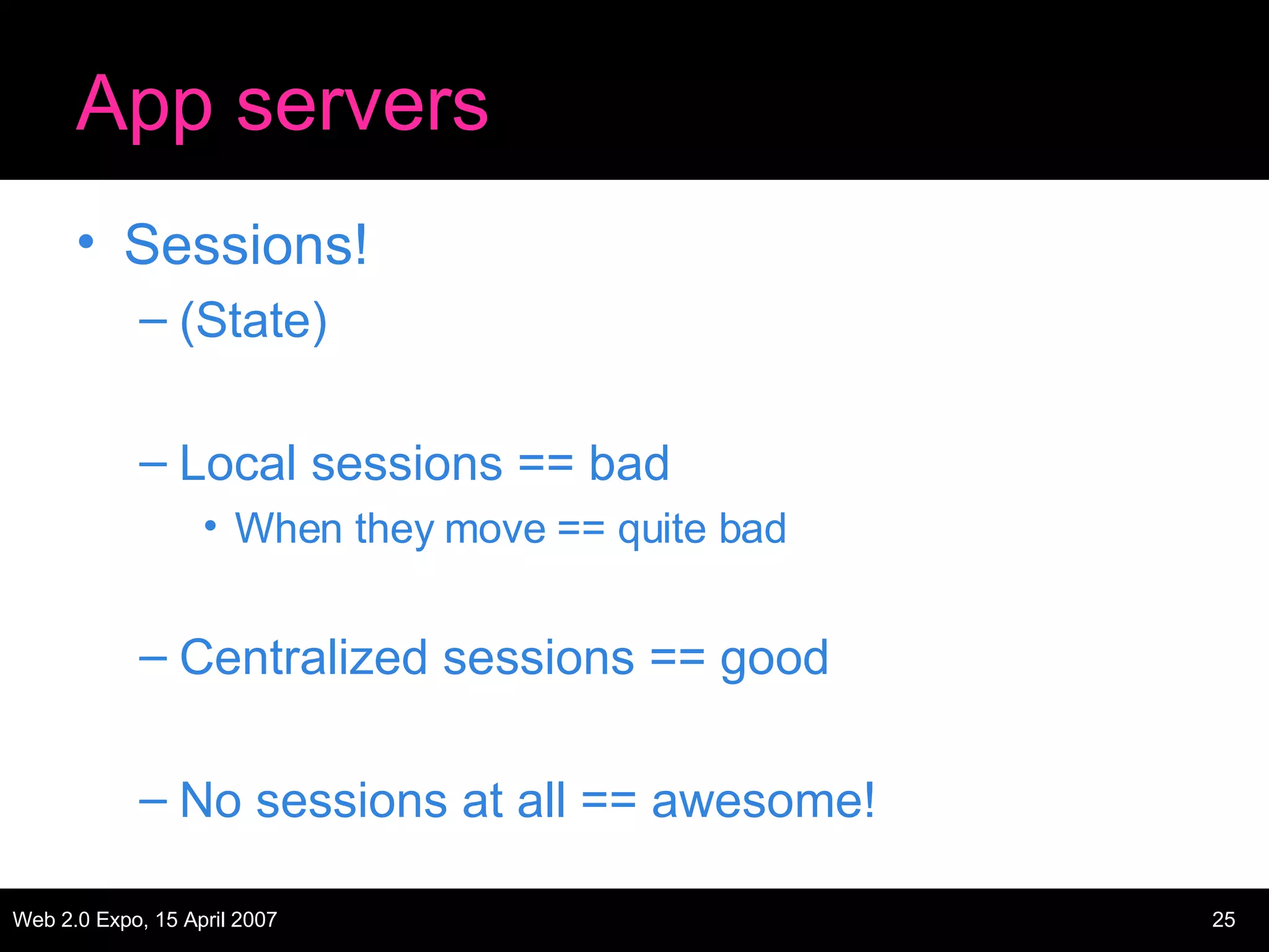 App servers Sessions! (State) Local sessions == bad When they move == quite bad Centralized sessions == good No sessions at all == awesome! 