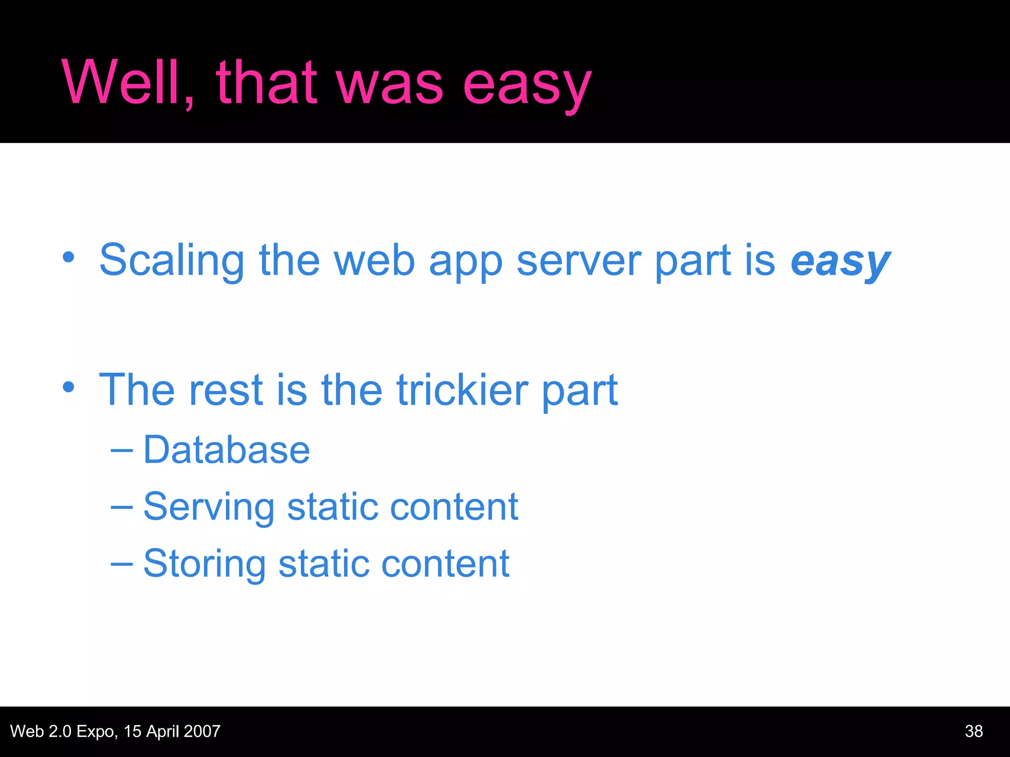 Well, that was easy Scaling the web app server part is  easy The rest is the trickier part Database Serving static content Storing static content 
