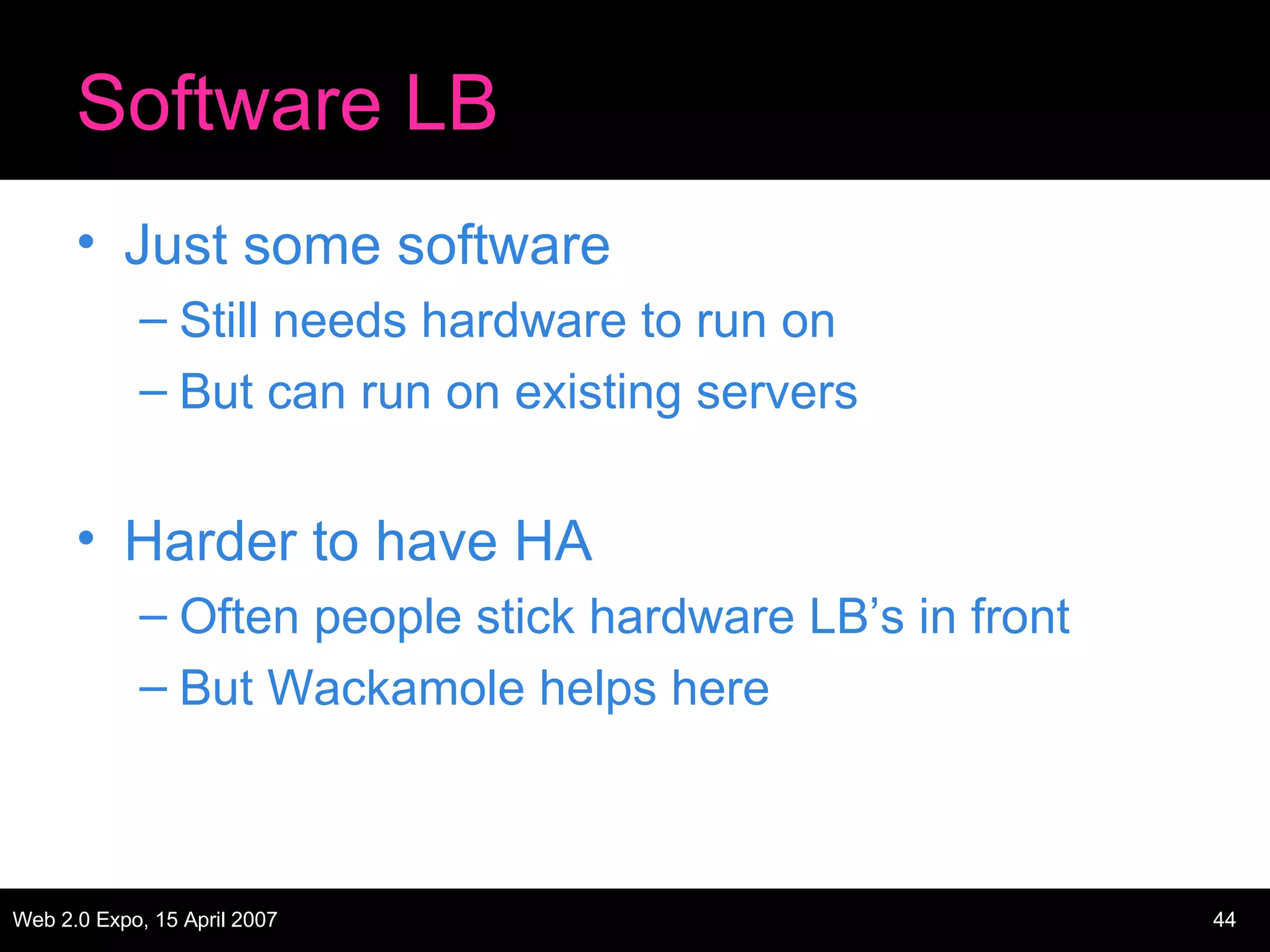 Software LB Just some software Still needs hardware to run on But can run on existing servers Harder to have HA Often people stick hardware LB’s in front But Wackamole helps here 