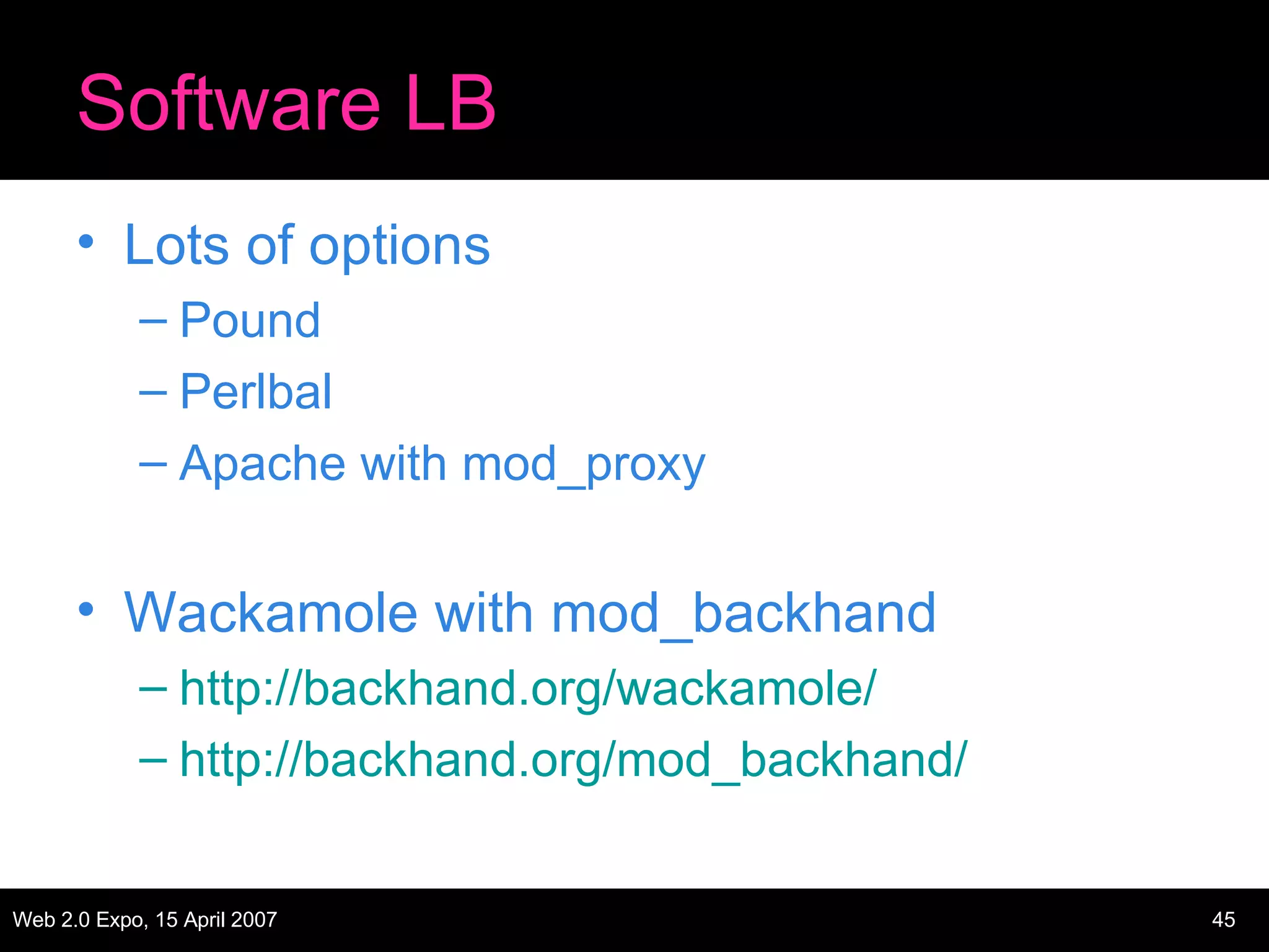 Software LB Lots of options Pound Perlbal Apache with mod_proxy Wackamole with mod_backhand http://backhand.org/wackamole/ http ://backhand.org/mod_backhand/ 