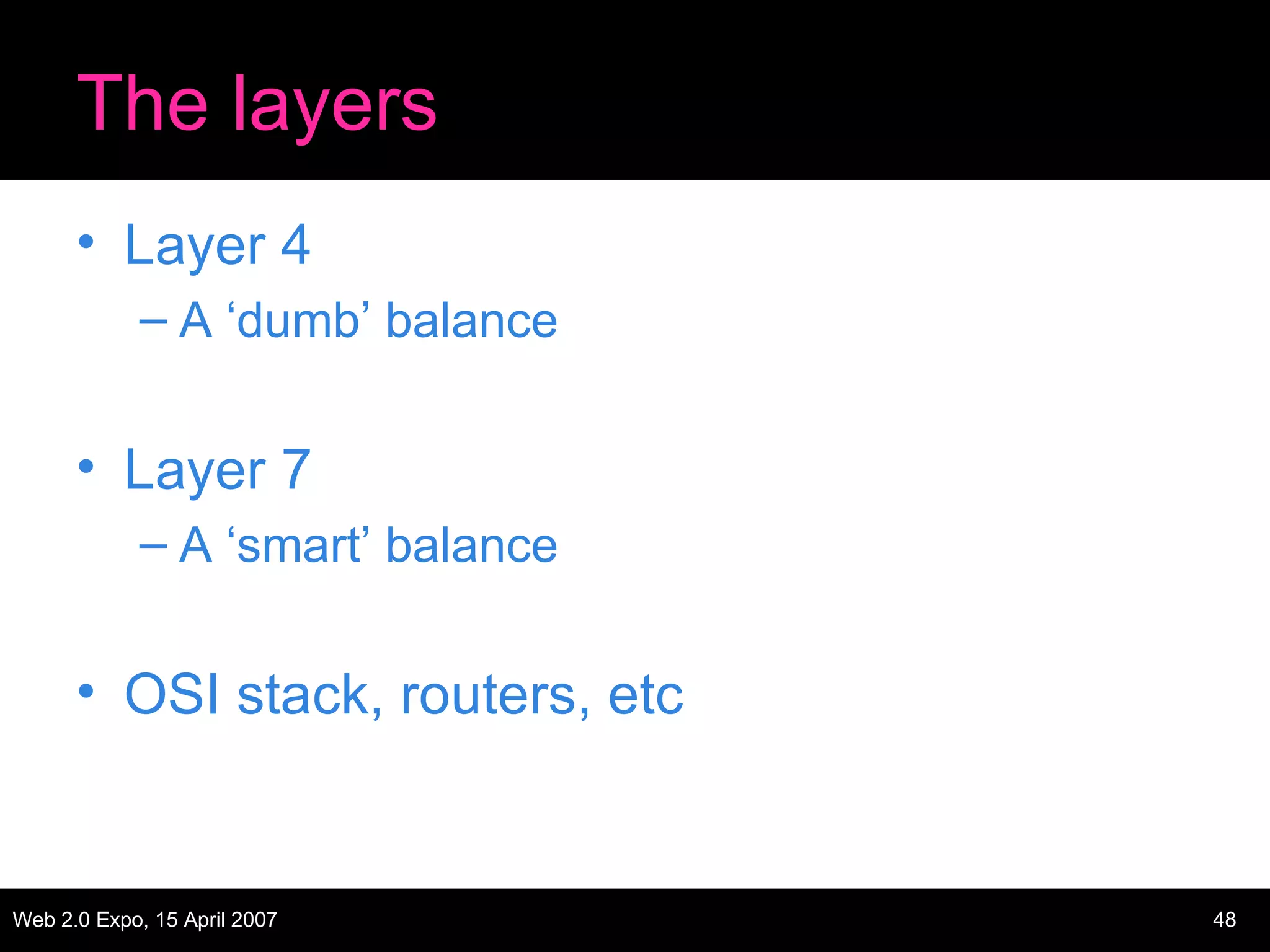 The layers Layer 4 A ‘dumb’ balance Layer 7 A ‘smart’ balance OSI stack, routers, etc 
