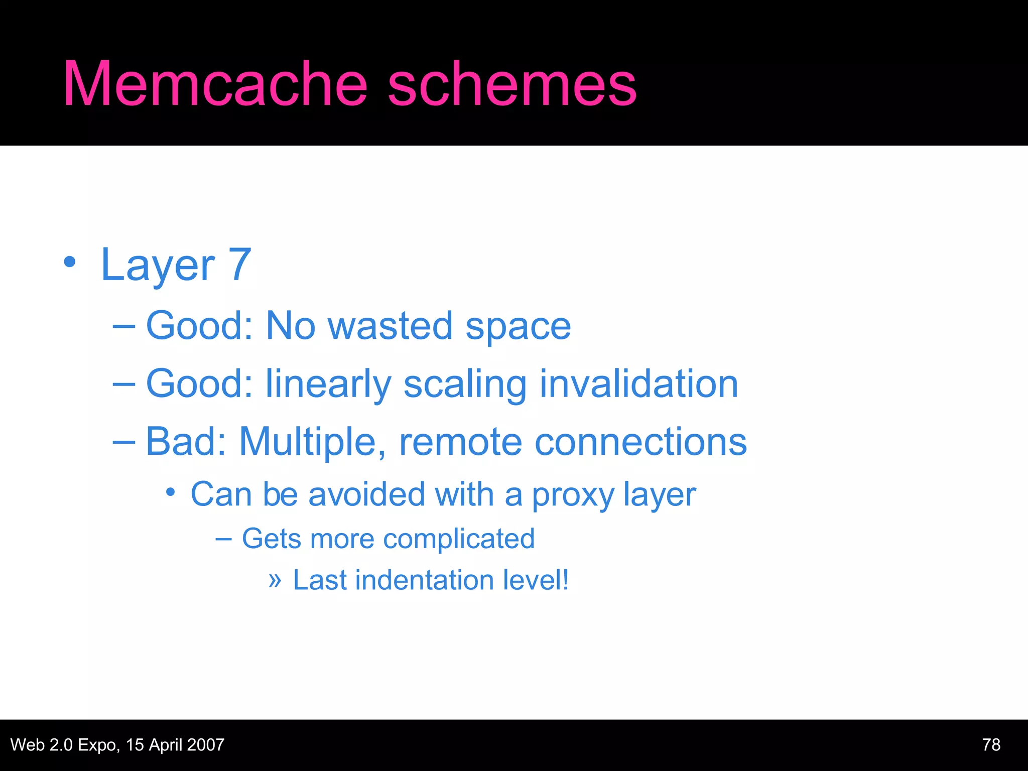 Memcache schemes Layer 7 Good: No wasted space Good: linearly scaling invalidation Bad: Multiple, remote connections Can be avoided with a proxy layer Gets more complicated Last indentation level! 