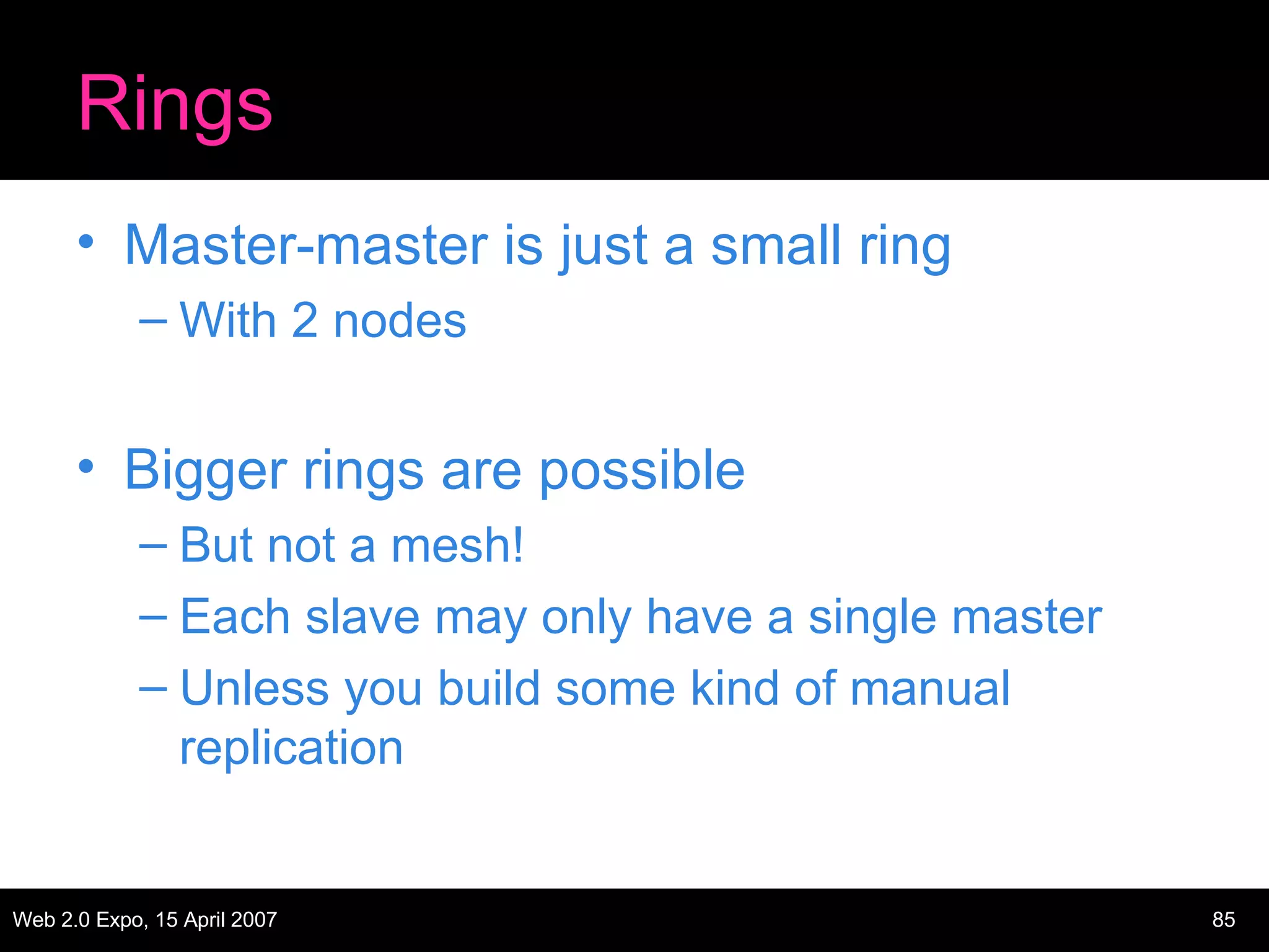 Rings Master-master is just a small ring With 2 nodes Bigger rings are possible But not a mesh! Each slave may only have a single master Unless you build some kind of manual replication 