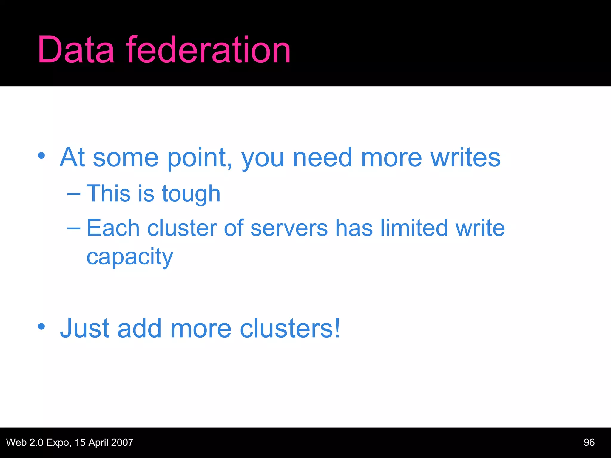 Data federation At some point, you need more writes This is tough Each cluster of servers has limited write capacity Just add more clusters! 