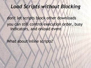 Load Scripts without Blocking don't let scripts block other downloads you can still control execution order, busy indicators, and onload event What about inline scripts? 