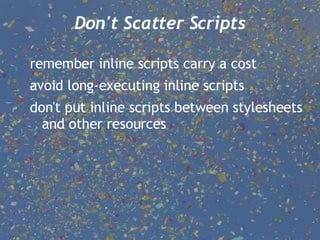 Don't Scatter Scripts remember inline scripts carry a cost avoid long-executing inline scripts don't put inline scripts between stylesheets and other resources 