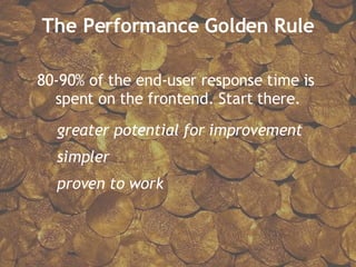 The Performance Golden Rule 80-90% of the end-user response time is  spent on the frontend. Start there. greater potential for improvement simpler proven to work 