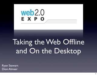 Taking the Web Ofﬂine
        and On the Desktop
Ryan Stewart
Dion Almaer
                               1
 