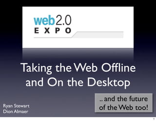 Taking the Web Ofﬂine
        and On the Desktop
                     .. and the future
Ryan Stewart
Dion Almaer
         ...