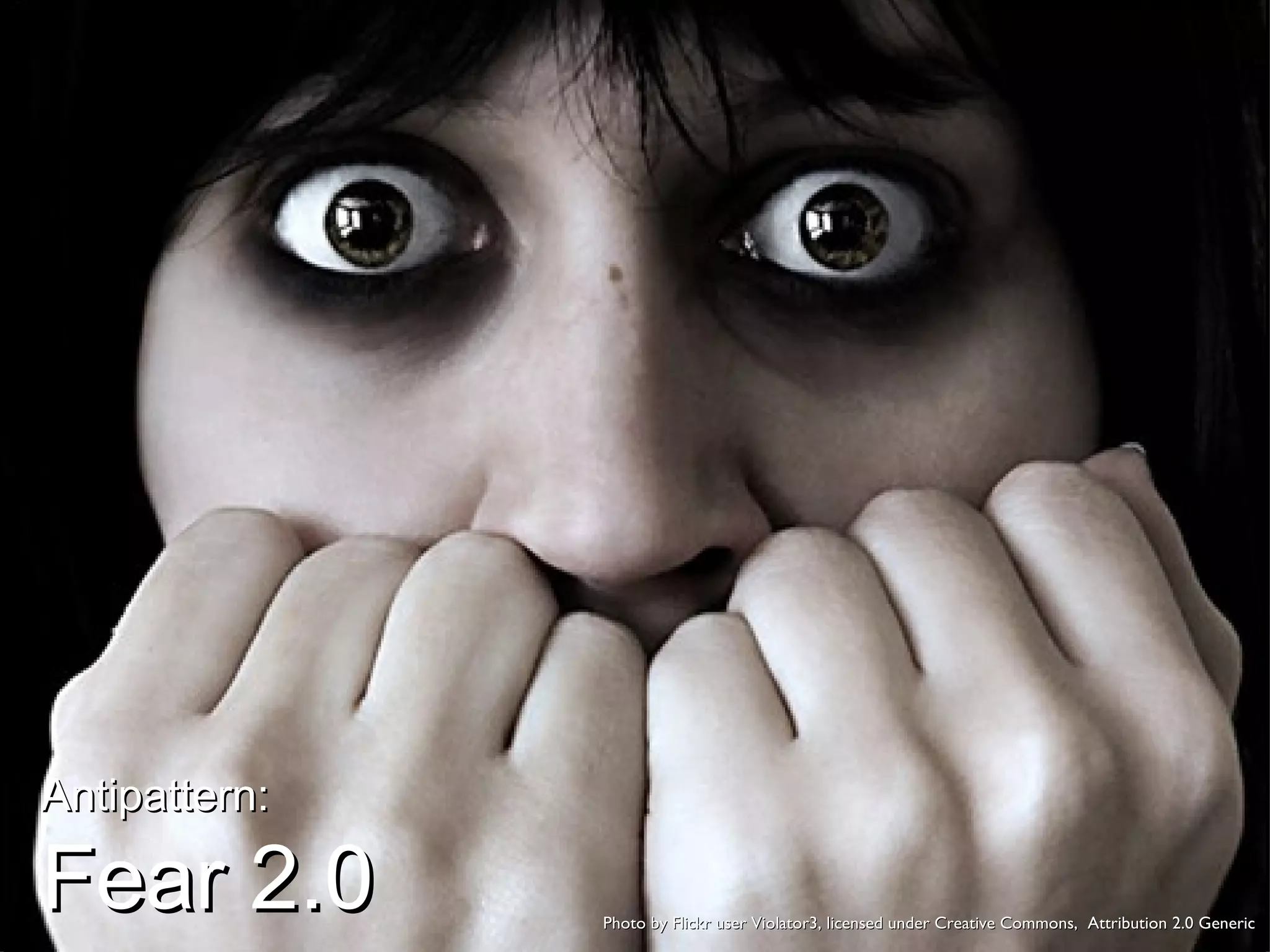 Antipattern: Fear 2.0 Photo by Flickr user Violator3, licensed under Creative Commons,  Attribution 2.0 Generic 