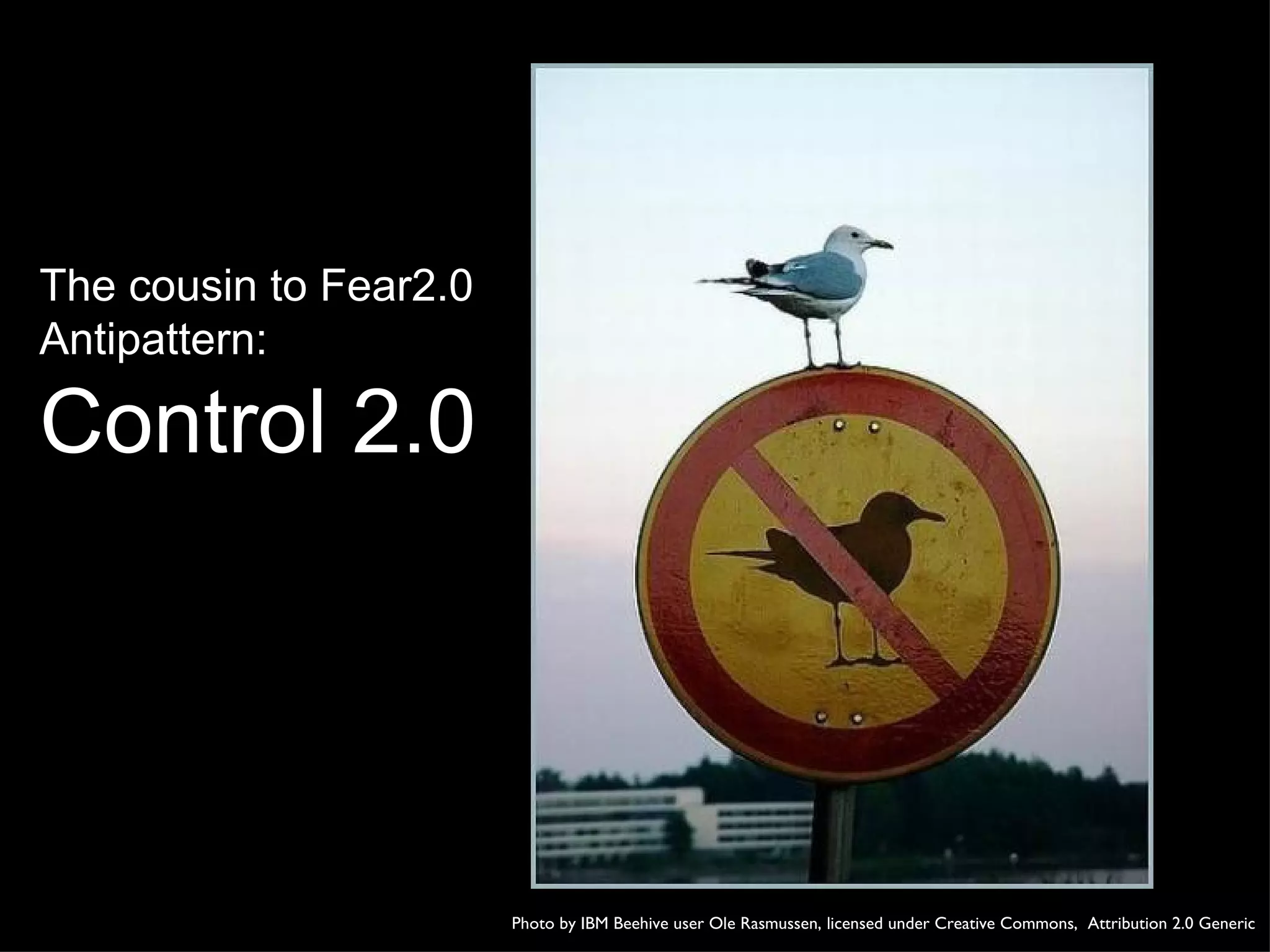 The cousin to Fear2.0 Antipattern: Control 2.0 Photo by IBM Beehive user Ole Rasmussen, licensed under Creative Commons,  Attribution 2.0 Generic 