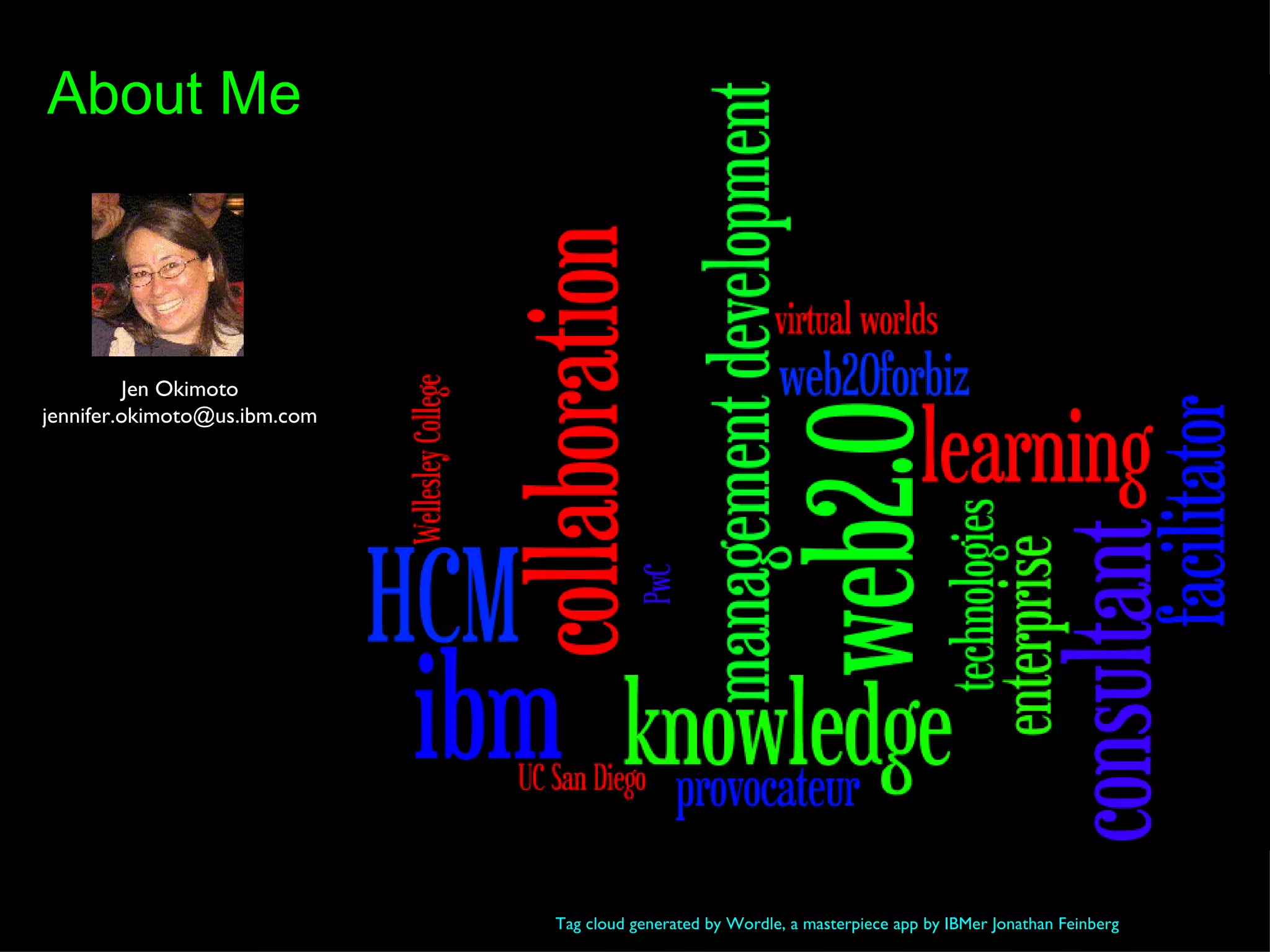 Tag cloud generated by Wordle, a masterpiece app by IBMer Jonathan Feinberg About Me Jen Okimoto [email_address] 