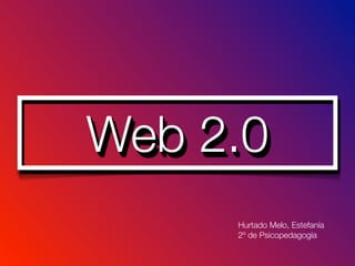 Web 2.0
     Hurtado Melo, Estefanía
     2º de Psicopedagogía
 