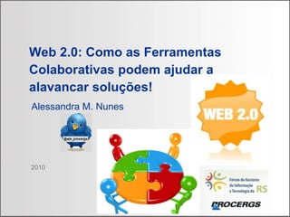 2010 Web 2.0: Como as Ferramentas Colaborativas podem ajudar a alavancar soluções!   Alessandra M. Nunes 