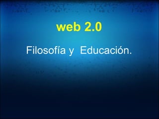 web 2.0   Filosofía y  Educación. 