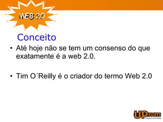 Conceito Até hoje não se tem um consenso do que exatamente é a web 2.0. Tim O´Reilly é o criador do termo Web 2.0 