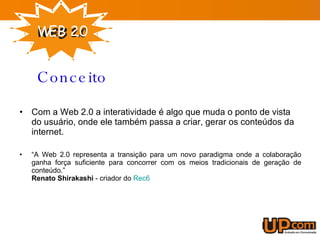 Com a Web 2.0 a interatividade é algo que muda o ponto de vista do usuário, onde ele também passa a criar, gerar os conteúdos da internet. “ A Web 2.0 representa a transição para um novo paradigma onde a colaboração ganha força suficiente para concorrer com os meios tradicionais de geração de conteúdo.” Renato Shirakashi  - criador do  Rec6 Conceito 
