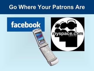 Go Where Your Patrons Are
 