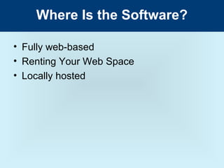 Where Is the Software?

• Fully web-based
• Renting Your Web Space
• Locally hosted
 