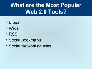What are the Most Popular
         Web 2.0 Tools?
•   Blogs
•   Wikis
•   RSS
•   Social Bookmarks
•   Social Networking sites
 