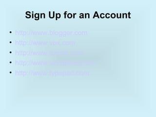 Sign Up for an Account
•   http://www.blogger.com
•   http://www.vox.com
•   http://www.tumblr.com
•   http://www.wordpress.com
•   http://www.typepad.com
 