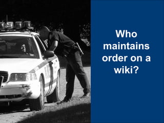 Who
maintains
order on a
  wiki?
 