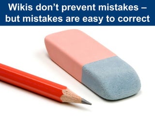 Wikis don’t prevent mistakes –
but mistakes are easy to correct
 
