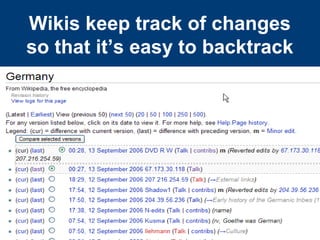 Wikis keep track of changes
so that it’s easy to backtrack
 