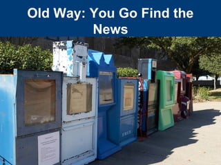 Old Way: You Go Find the
         News
 