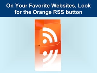 On Your Favorite Websites, Look
   for the Orange RSS button
 