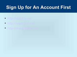 Sign Up for An Account First

• http://del.icio.us
• http://www.furl.net
• http://ma.gnolia.com
 
