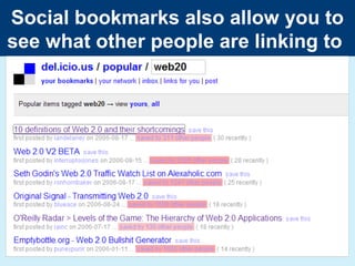 Social bookmarks also allow you to
see what other people are linking to
 