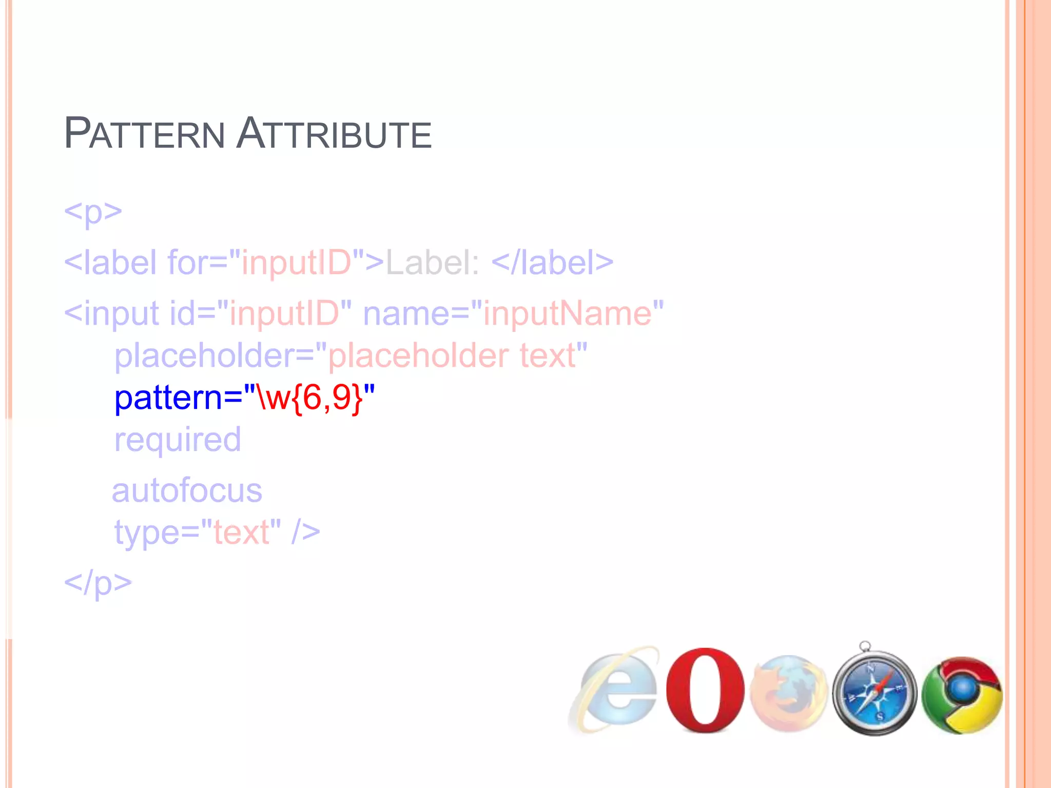 Pattern Attribute<p>      <label for="inputID">Label: </label>      <input id="inputID" name="inputName"   placeholder="placeholder text"   pattern="\w{6,9}"   required     autofocus  type="text" /></p>