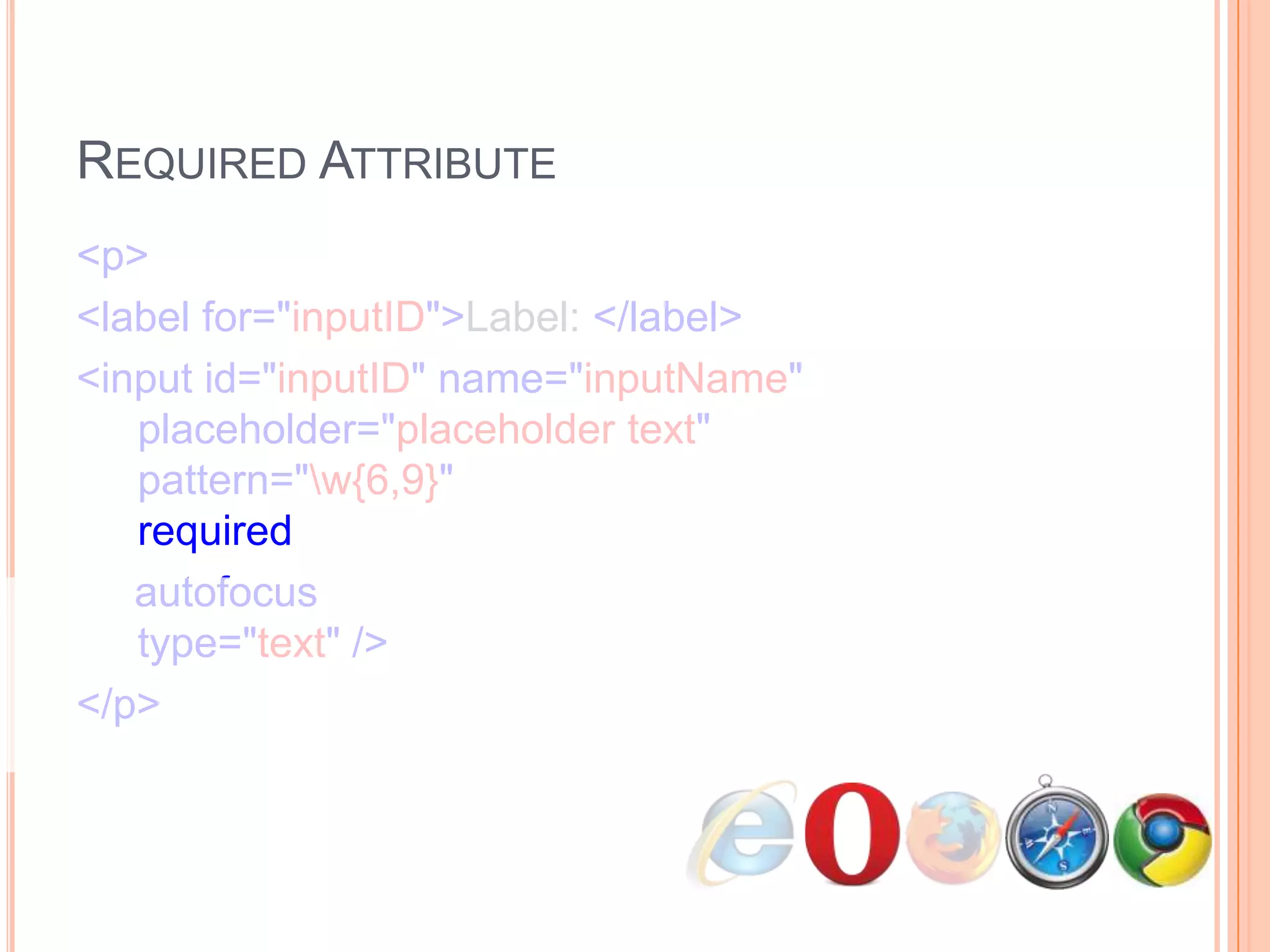 Required Attribute<p>      <label for="inputID">Label: </label>      <input id="inputID" name="inputName"   placeholder="placeholder text"   pattern="\w{6,9}"   required     autofocus  type="text" /></p>