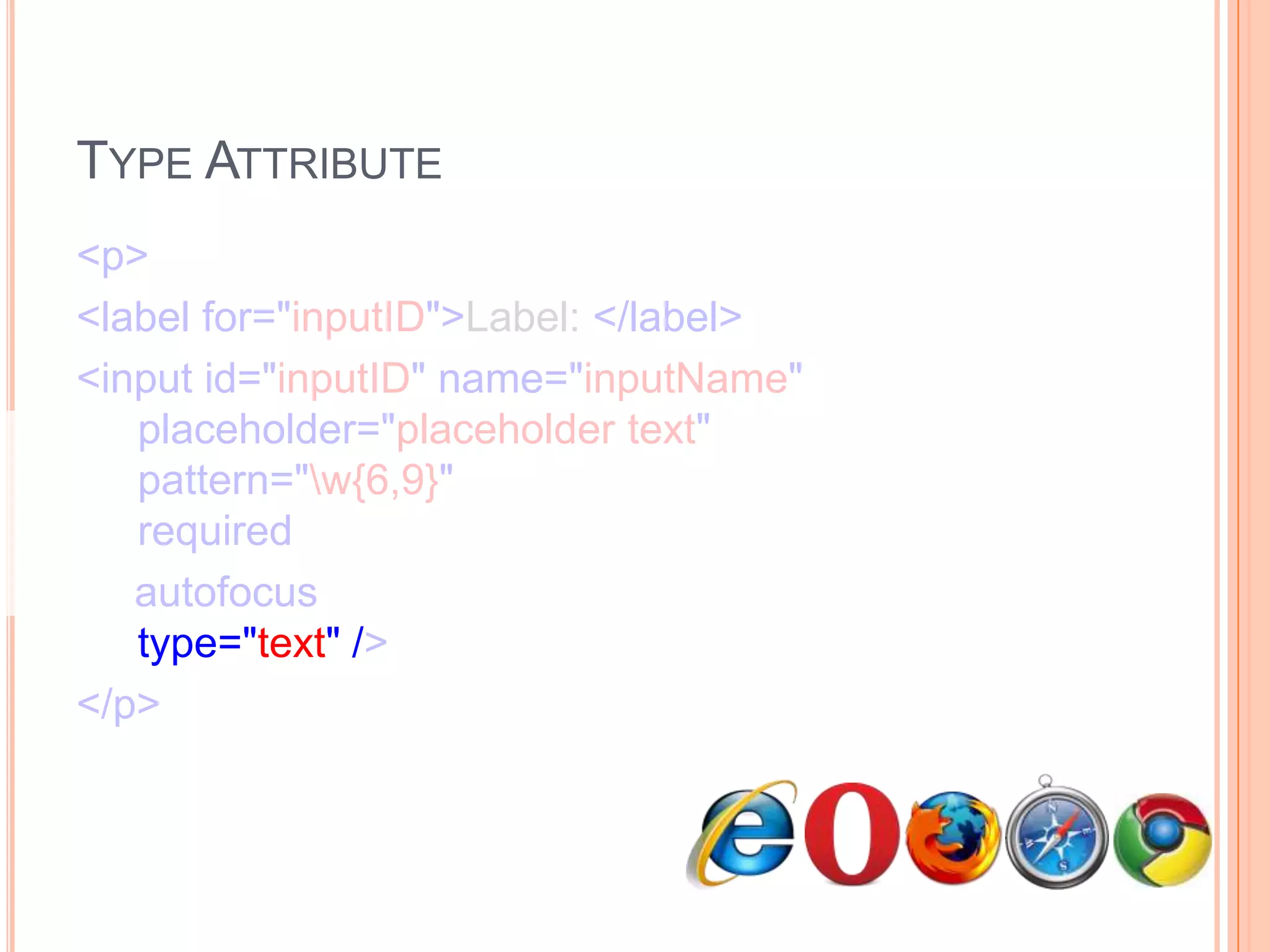 Type Attribute<p>      <label for="inputID">Label: </label>      <input id="inputID" name="inputName"   placeholder="placeholder text"   pattern="\w{6,9}"   required     autofocus  type="text" /></p>