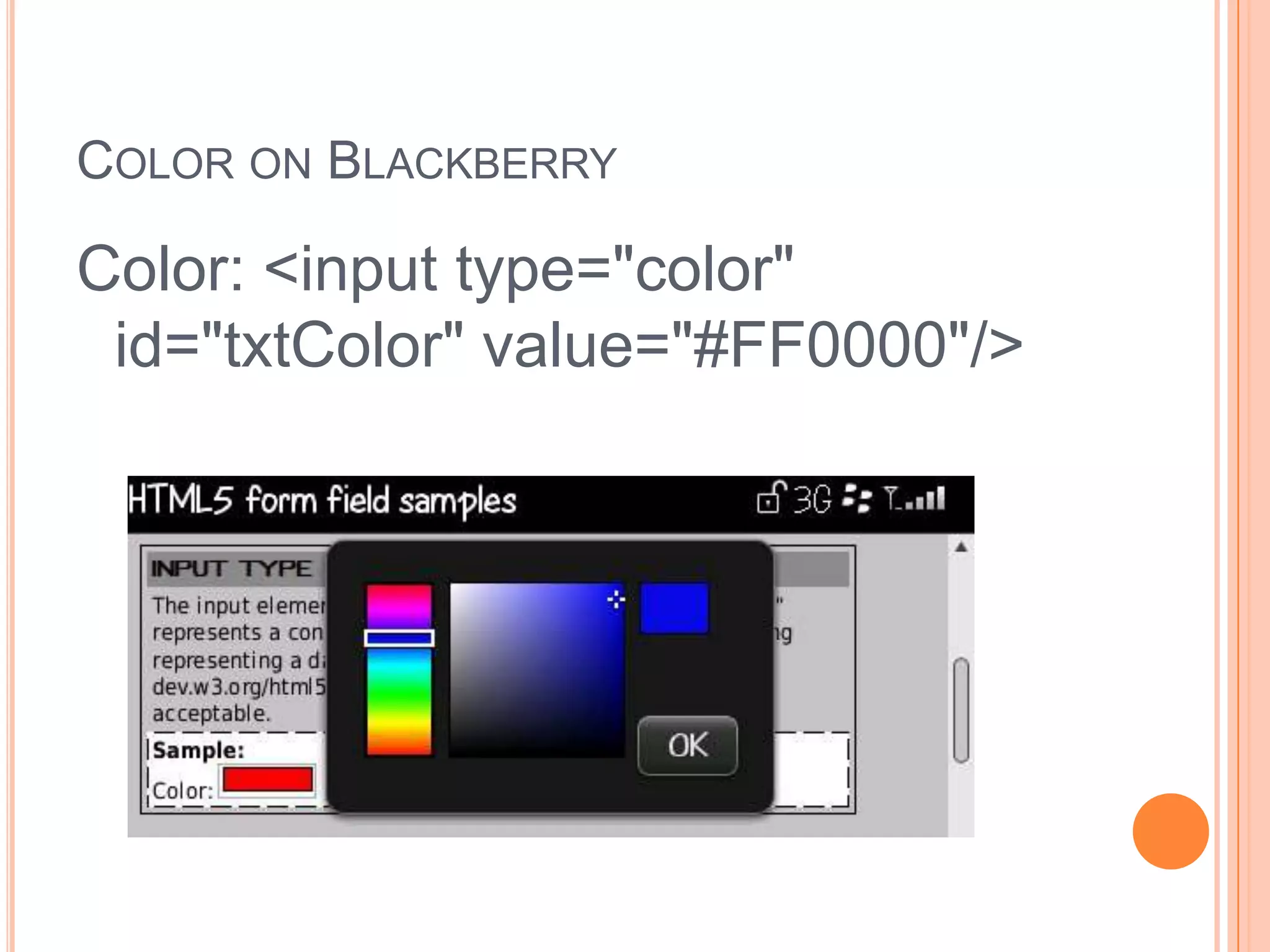 Color on BlackberryColor: <input type="color" id="txtColor" value="#FF0000"/>