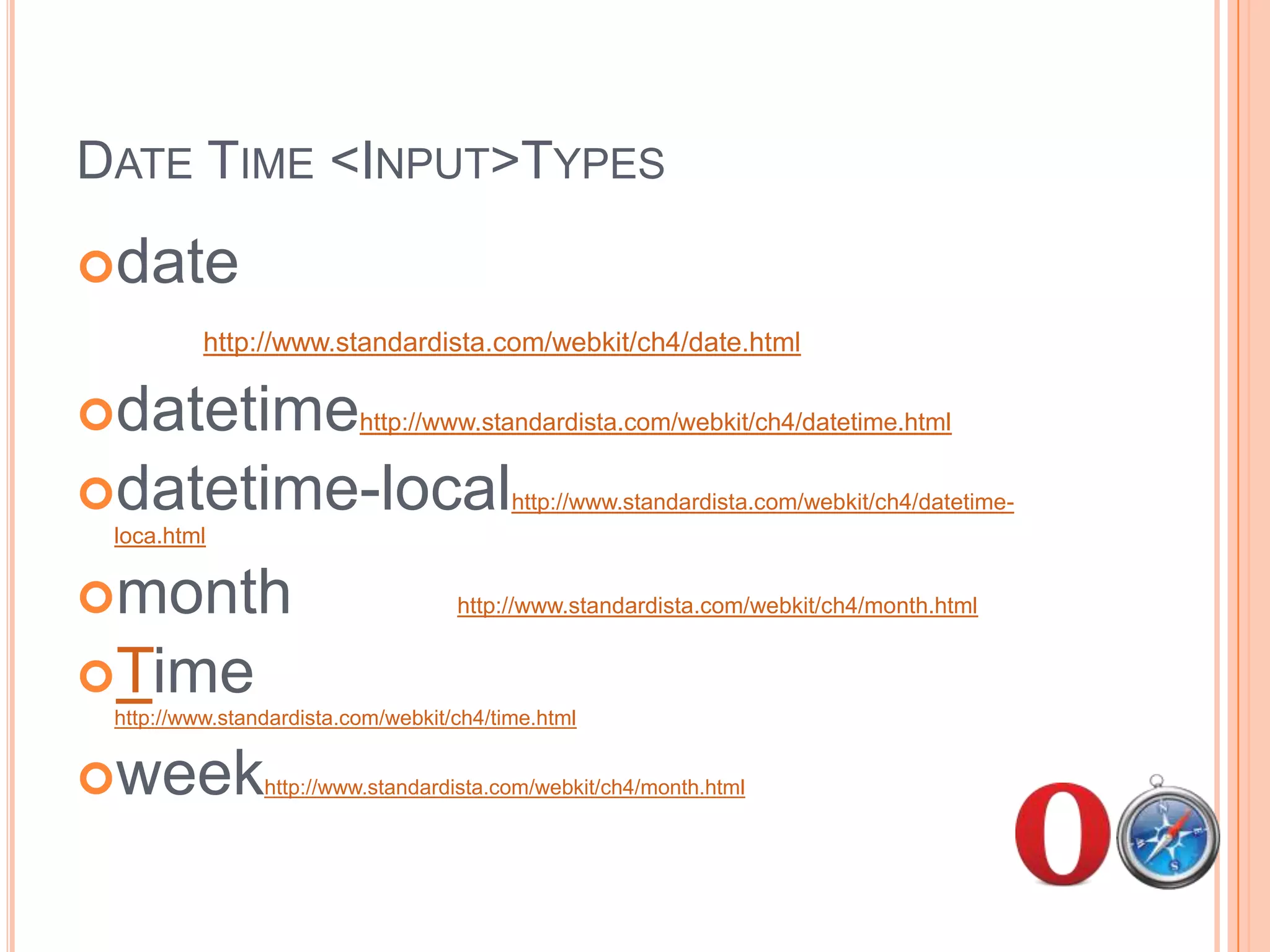 Date Time <Input> Typesdate 			2010-08-26datetime 		2010-08-26 19:00datetime-local	2010-08-26 19:00month 			2010-08time	19:00week			2010-W34