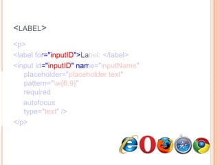 <label><p>      <label for="inputID">Label: </label>      <input id="inputID" name="inputName"   placeholder="placeholder text"   pattern="\w{6,9}"   required     autofocus  type="text" /></p>