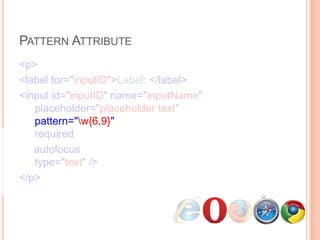Pattern Attribute<p>      <label for="inputID">Label: </label>      <input id="inputID" name="inputName"   placeholder="placeholder text"   pattern="\w{6,9}"   required     autofocus  type="text" /></p>
