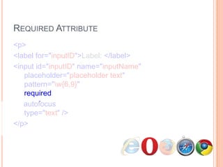 Required Attribute<p>      <label for="inputID">Label: </label>      <input id="inputID" name="inputName"   placeholder="placeholder text"   pattern="\w{6,9}"   required     autofocus  type="text" /></p>