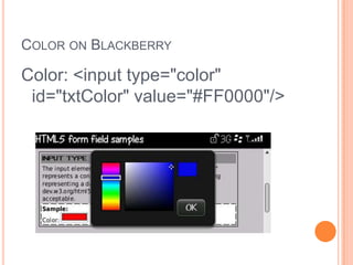 Color on BlackberryColor: <input type="color" id="txtColor" value="#FF0000"/>
