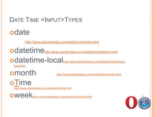 Date Time <Input> Typesdate 			2010-08-26datetime 		2010-08-26 19:00datetime-local	2010-08-26 19:00month 			2010-08time	19:00week			2010-W34