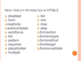 New <Input> Attributes in HTML5 formreadonlyautocomplete autofocus  list  pattern  required  placeholder multiple list min max stepformactionformenctypeformmethodformtargetformnovalidate