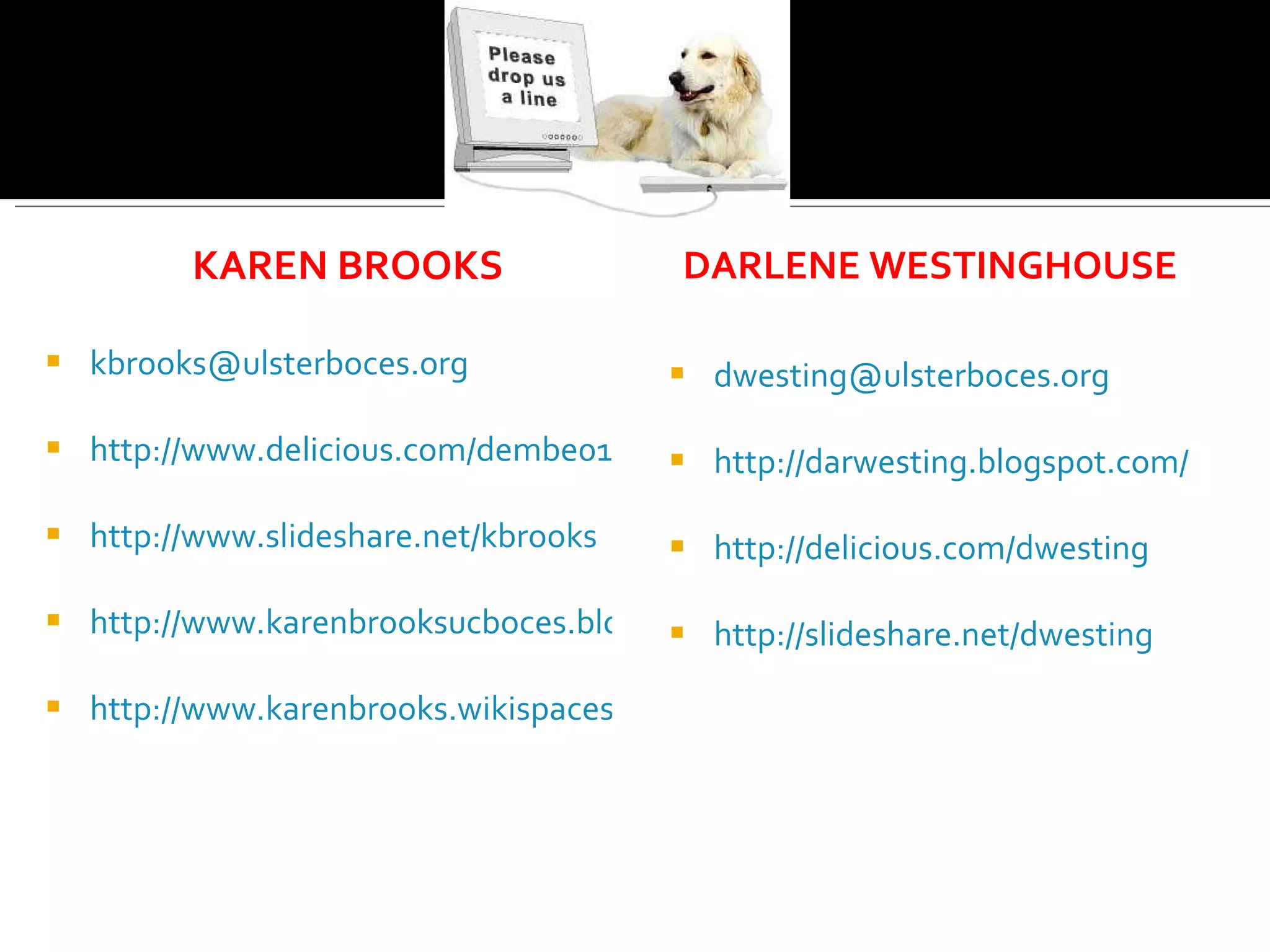 KAREN BROOKS DARLENE WESTINGHOUSE [email_address] http://darwesting.blogspot.com/ http://delicious.com/dwesting http://slideshare.net/dwesting [email_address] http://www.delicious.com/dembe01/web2.0 http://www.slideshare.net/kbrooks http://www.karenbrooksucboces.blogspot.com http://www.karenbrooks.wikispaces.com   
