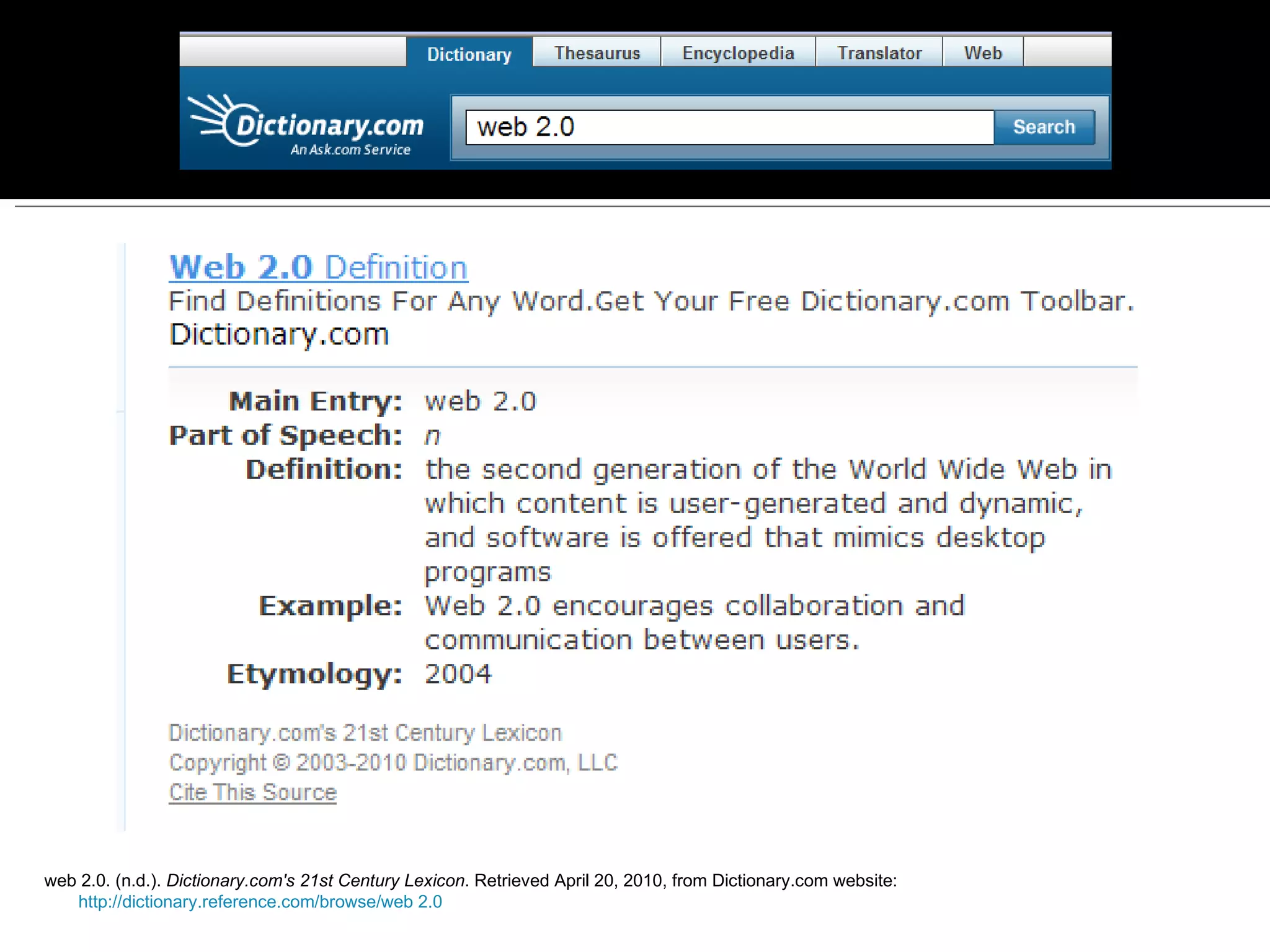 web 2.0. (n.d.).  Dictionary.com's 21st Century Lexicon . Retrieved April 20, 2010, from Dictionary.com website:         http://dictionary.reference.com/browse/web 2.0 