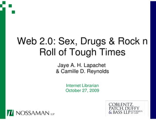 Web 2.0: Sex, Drugs & Rock n
    Roll of Tough Times
         Jaye A. H. Lapachet
        & Camille D. Reynolds

           Internet Librarian
           October 27, 2009
 