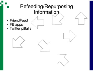 Refeeding/Repurposing
              Information
• FriendFeed
• FB apps
• Twitter pitfalls
 