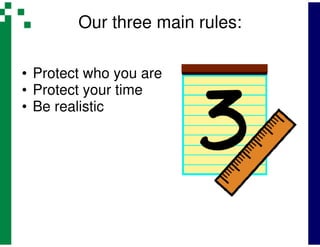Our three main rules:

• Protect who you are
• Protect your time
• Be realistic
 