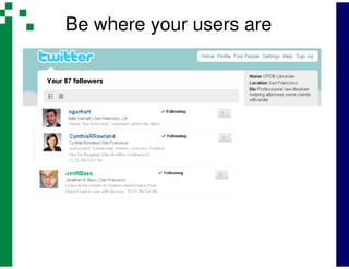 Be where your users are
 